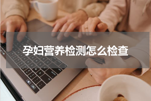 孕妇营养检测怎么检查