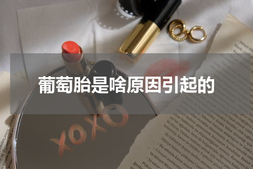葡萄胎是啥原因引起的