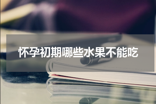 怀孕初期哪些水果不能吃