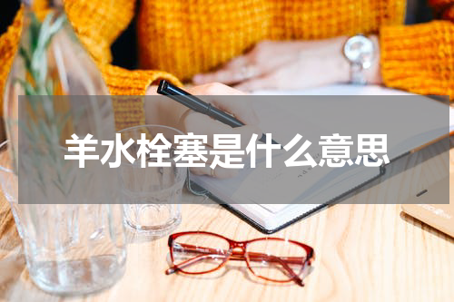 羊水栓塞是什么意思