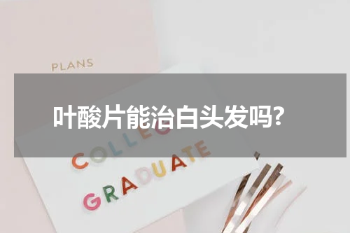 叶酸片能治白头发吗?