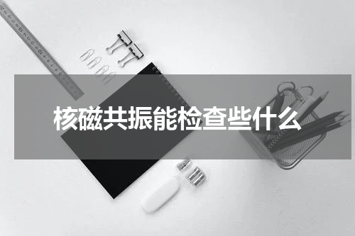 核磁共振能检查些什么