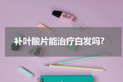 补叶酸片能治疗白发吗?