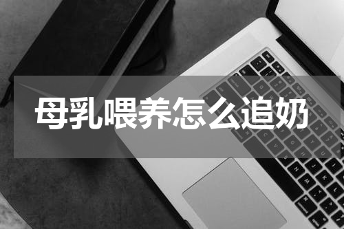 母乳喂养怎么追奶