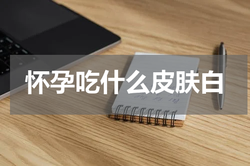 怀孕吃什么皮肤白