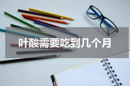 叶酸需要吃到几个月