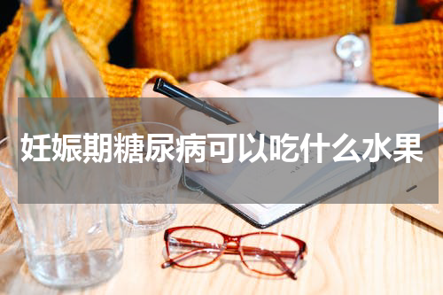 妊娠期糖尿病可以吃什么水果