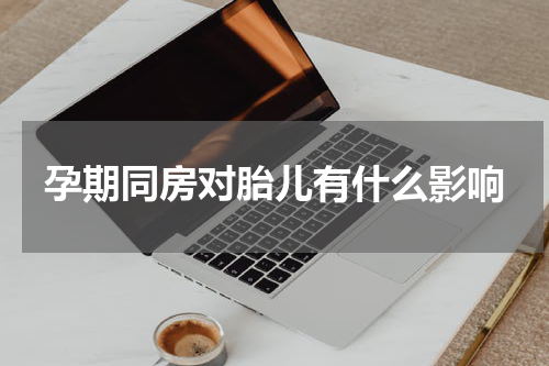 孕期同房对胎儿有什么影响