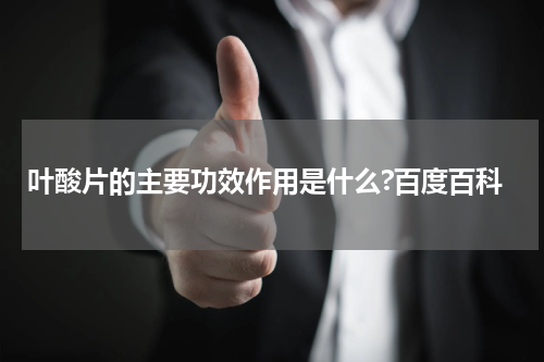 叶酸片的主要功效作用是什么?百度百科