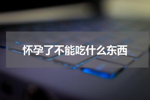 怀孕了不能吃什么东西