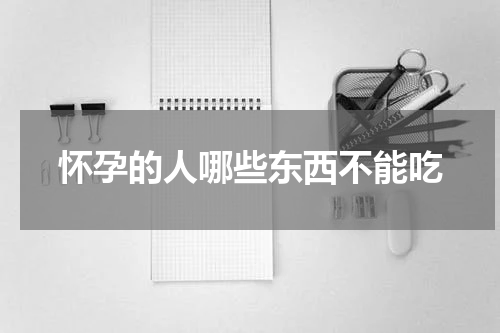 怀孕的人哪些东西不能吃