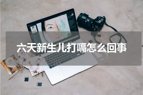 六天新生儿打嗝怎么回事