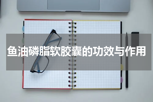 鱼油磷脂软胶囊的功效与作用