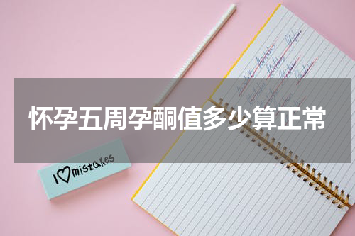 怀孕五周孕酮值多少算正常
