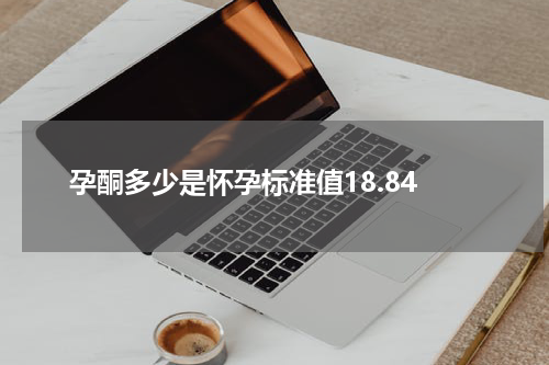 孕酮多少是怀孕标准值18.84