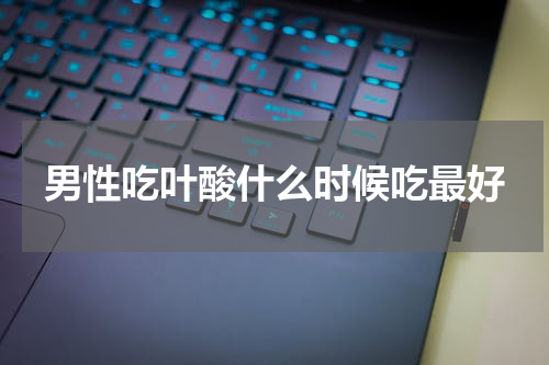 男性吃叶酸什么时候吃最好