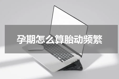 孕期怎么算胎动频繁