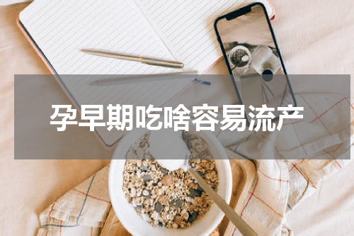 孕早期吃啥容易流产