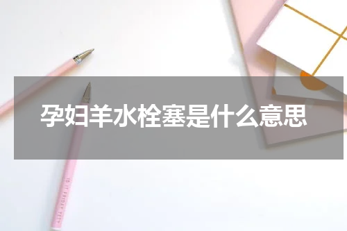 孕妇羊水栓塞是什么意思