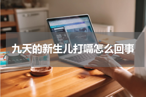 九天的新生儿打嗝怎么回事