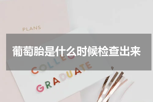 葡萄胎是什么时候检查出来