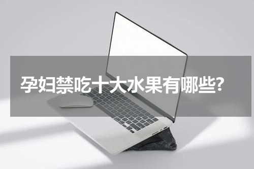 孕妇禁吃十大水果有哪些?