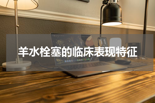 羊水栓塞的临床表现特征