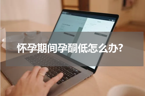 怀孕期间孕酮低怎么办?