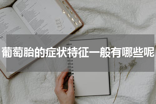 葡萄胎的症状特征一般有哪些呢