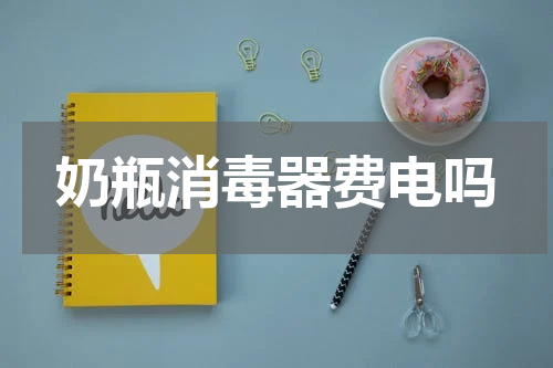 奶瓶消毒器费电吗