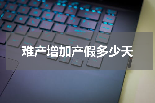 难产增加产假多少天