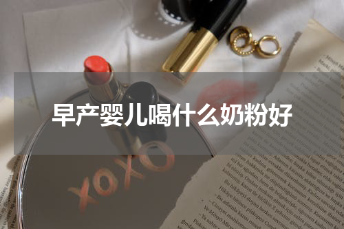 早产婴儿喝什么奶粉好