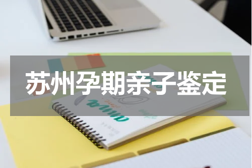 苏州孕期亲子鉴定