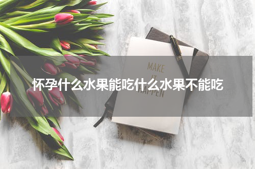 怀孕什么水果能吃什么水果不能吃