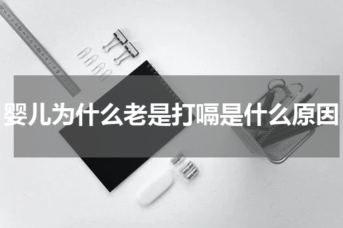 婴儿为什么老是打嗝是什么原因