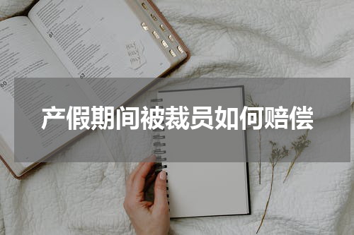 产假期间被裁员如何赔偿