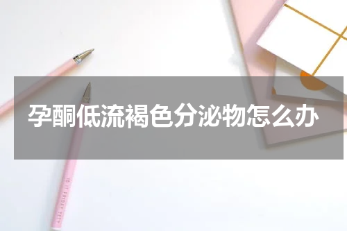 孕酮低流褐色分泌物怎么办