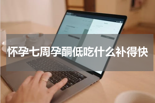 怀孕七周孕酮低吃什么补得快