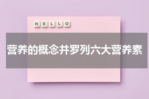 营养的概念并罗列六大营养素