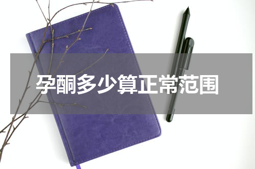孕酮多少算正常范围
