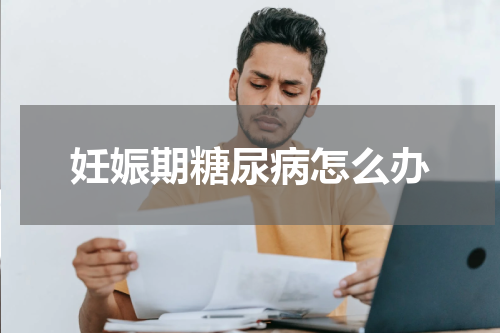 妊娠期糖尿病怎么办