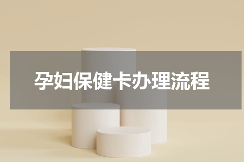 孕妇保健卡办理流程
