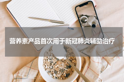营养素产品首次用于新冠肺炎辅助治疗