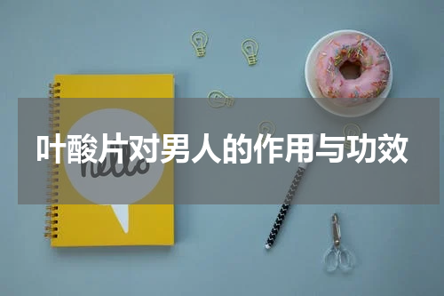 叶酸片对男人的作用与功效