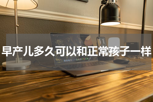 早产儿多久可以和正常孩子一样