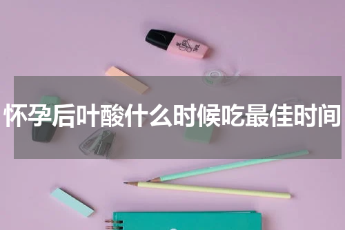 怀孕后叶酸什么时候吃最佳时间