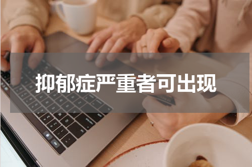 抑郁症严重者可出现