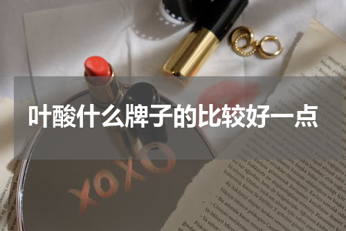 叶酸什么牌子的比较好一点