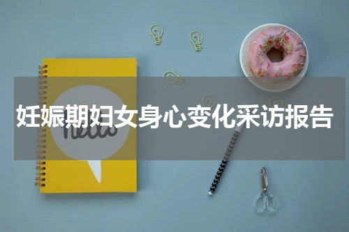 妊娠期妇女身心变化采访报告