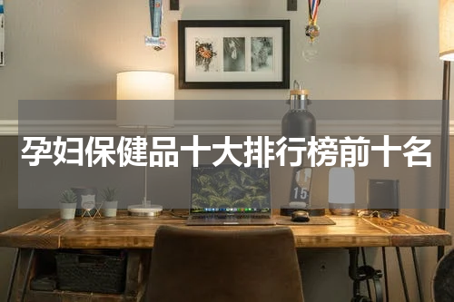 孕妇保健品十大排行榜前十名